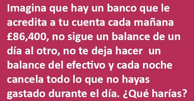 Imagina que un banco te deposita 86.400 dólares en tu cuenta cada día. ¿Qué harías?