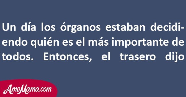 Los órganos del cuerpo humano discutían sobre quién era el más importante. Sorprendentemente el trasero reclamó que él lo era