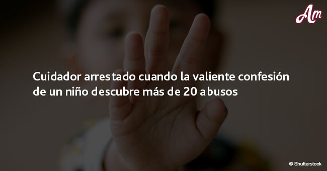 Cuidador fue arrestado cuando la valiente confesión de un niño reveló más de 20 abusos